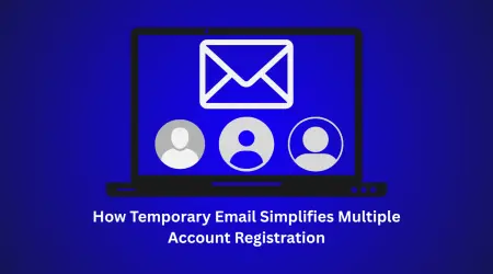 How Temporary Email Simplifies Multiple Account Registration